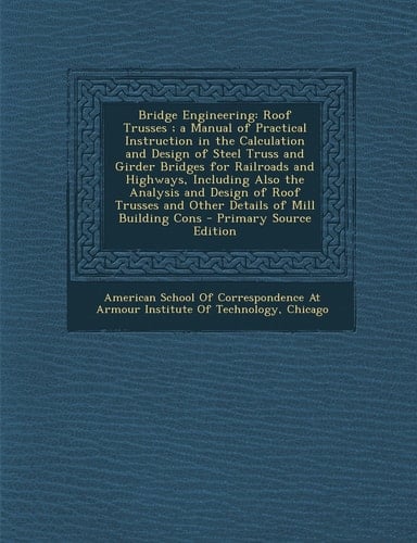 Bridge Engineering Roof Trusses; a Manual of Practical Instruction in the Calculation and Design of Steel Truss and Girder Bridges for Railroads And