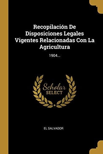 Recopilación De Disposiciones Legales Vigentes Relacionadas Con La Agricultura 1904...