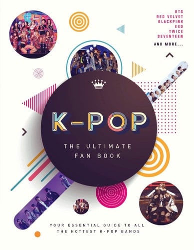 K-Pop: The Ultimate Fan Book Your Essential Guide to All the Hottest K-Pop Bands