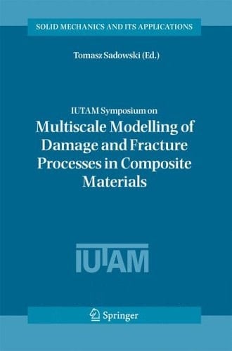 IUTAM Symposium on Multiscale Modelling of Damage and Fracture Processes in Composite Materials: Proceedings of the IUTAM Symposium held in Kazimierz ... (Solid Mechanics and Its Applications, 135)