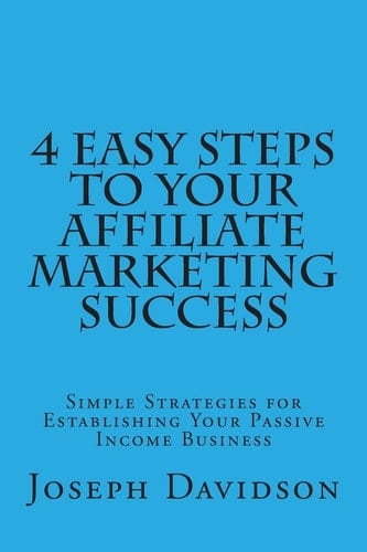 4 Easy Steps to Your Affiliate Marketing Success Simple Strategies for Establishing Your Passive Income Business