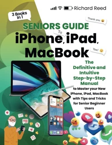 Seniors Guide to iPhone, iPad and Macbook: 3-in-1: The Definitive and Intuitive Step-by-Step Manual to Master Your New iPhone, iPad and Macbook, With Tips and Tricks for Senior Beginner Users