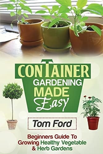 Container Gardening Made Simple Beginners Guide to Growing Healthy Vegetable and Herb Gardens