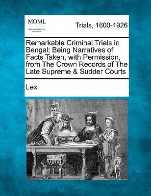 Remarkable Criminal Trials in Bengal: Being Narratives of Facts Taken, with Permission, from The Crown Records of The Late Supreme & Sudder Courts