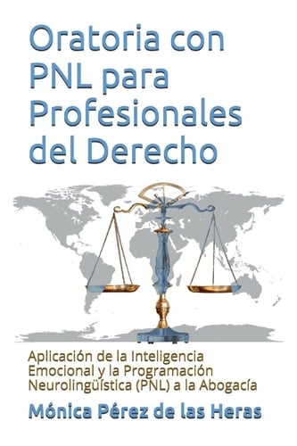Oratoria con PNL para Profesionales Del Derecho Aplicación de la Inteligencia Emocional y la Programación Neurolingüística a la Abogacía