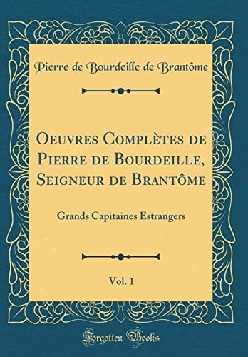 Oeuvres Complètes de Pierre de Bourdeille, Seigneur de Brantôme, Vol. 1 Grands Capitaines Estrangers (Classic Reprint)