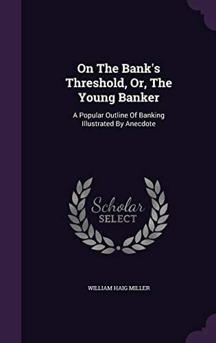 On The Bank's Threshold, Or, The Young Banker A Popular Outline Of Banking Illustrated By Anecdote