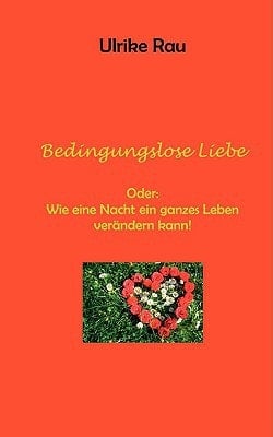 Bedingungslose Liebe Oder: Wie eine Nacht ein ganzes Leben verändern kann!