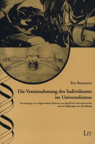 Die Vereinnahmung des Individuums im Universalismus Vorstellungen von Allgemeinheit illustriert am Begriff der Menschenwürde und an Regelungen zur Abtreibung