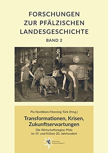 Transformationen, Krisen, Zukunftserwartungen die Wirtschaftsregion Pfalz im 19. und frühen 20. Jahrhundert