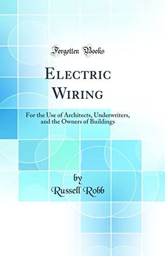 Electric Wiring For the Use of Architects, Underwriters, and the Owners of Buildings (Classic Reprint)