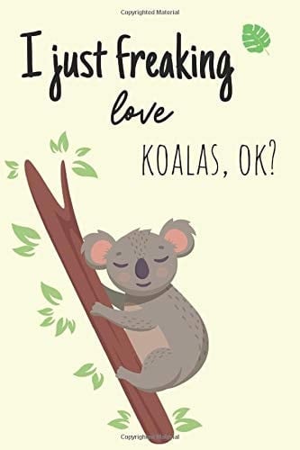 I JUST FREAKING LOVE COALAS, OK? | Funny Lined Notebook for Everyone |