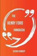 The Henry Ford Handbook - Everything You Need to Know about Henry Ford