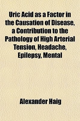 Uric Acid As a Factor in the Causation of Disease, a Contribution to the Pathology of High Arterial Tension, Headache, Epilepsy, Mental