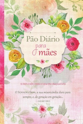 Pão Diário para mães 55 reflexões para o seu encorajamento