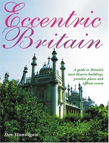 Eccentric Britain A Celebration of Wonderfully Odd Events, Extraordinary Buildings, Curious Characters and Charmingly Quirky Places