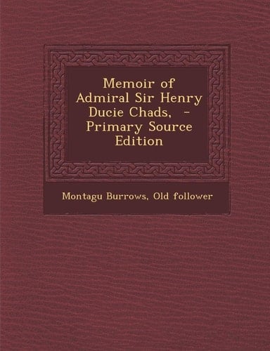 Memoir of Admiral Sir Henry Ducie Chads, - Primary Source Edition