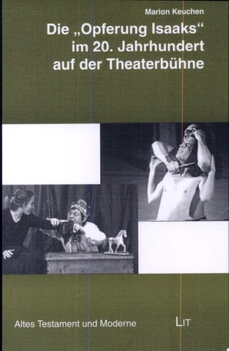 Die "Opferung Isaaks" im 20. Jahrhundert auf der Theaterbühne Auslegungsimpulse im Blick auf "Abrahams Zelt" (Theater Musentümpel - Andersonn) und "Gottesvergiftung" (Choralgraphisches Theater Heidelberg - Grasmück)