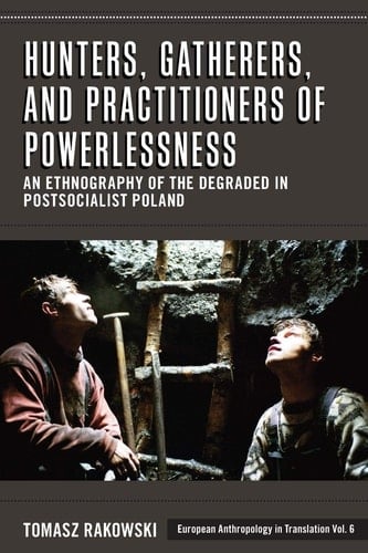 Hunters, Gatherers, and Practitioners of Powerlessness An Ethnography of the Degraded in Postsocialist Poland