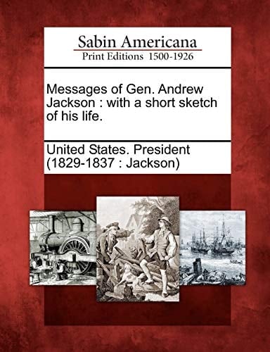 Messages of Gen. Andrew Jackson: with a short sketch of his life.