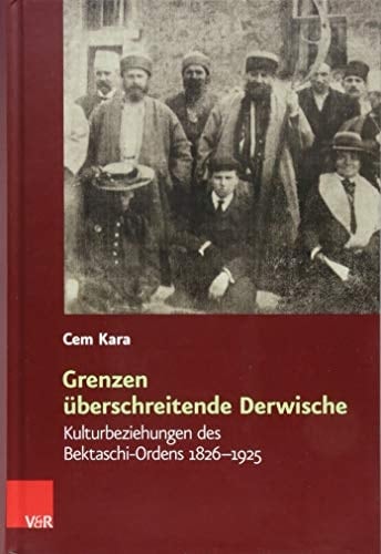 Grenzen überschreitende Derwische Kulturbeziehungen des Bektaschi-Ordens 1826-1925