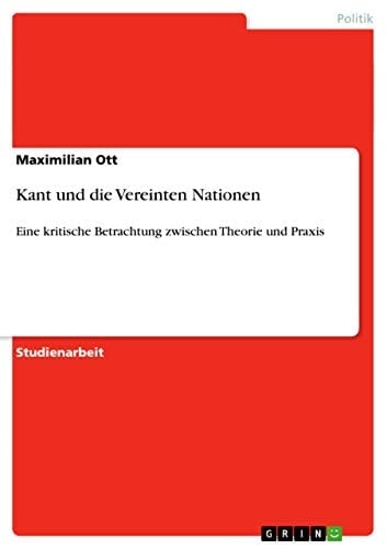 Kant und die Vereinten Nationen Eine kritische Betrachtung zwischen Theorie und Praxis