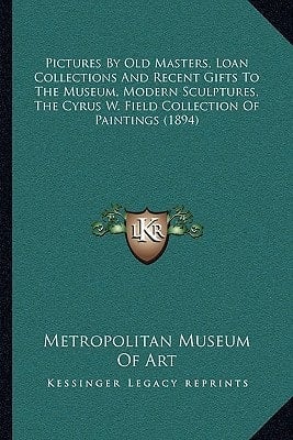 Pictures By Old Masters, Loan Collections And Recent Gifts To The Museum, Modern Sculptures, The Cyrus W. Field Collection Of Paintings (1894)