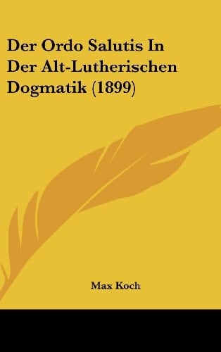 Der Ordo Salutis In Der Alt-Lutherischen Dogmatik (1899) (German Edition)