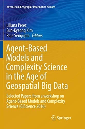 Agent-Based Models and Complexity Science in the Age of Geospatial Big Data Selected Papers from a workshop on Agent-Based Models and Complexity Science (GIScience 2016)