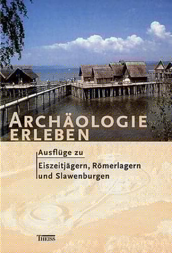 Archäologie erleben Ausflüge zu Eiszeitjägern, Römerlagern und Slawenburgen