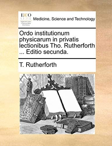 Ordo institutionum physicarum in privatis lectionibus Tho. Rutherforth ... Editio secunda. (Latin Edition)