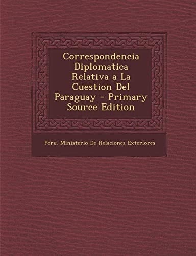 Correspondencia Diplomatica Relativa a la Cuestion Del Paraguay - Primary Source Edition