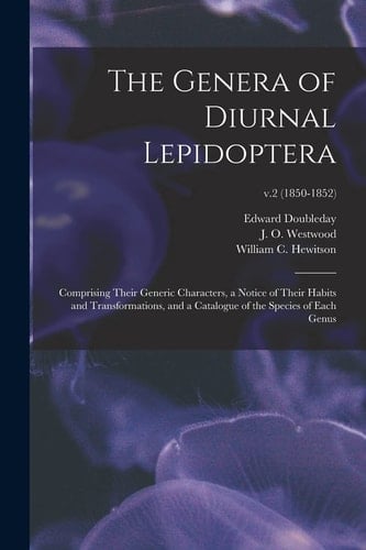 The Genera of Diurnal Lepidoptera Comprising Their Generic Characters, a Notice of Their Habits and Transformations, and a Catalogue of the Species of Each Genus; V.2 (1850-1852)