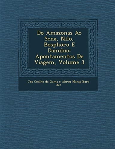 Do Amazonas Ao Sena, Nilo, Bosphoro E Danubio: Apontamentos de Viagem, Volume 3 (Portuguese Edition)