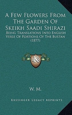 A Few Flowers From The Garden Of Skeikh Saadi Shirazi: Being Translations Into English Verse Of Portions Of The Bustan (1877)