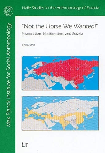 Not the Horse We Wanted!: Postsocialism, Neoliberalism, And Eurasia: 10 (Halle Studies in the Anthropology of Eurasia) (Volume 10)