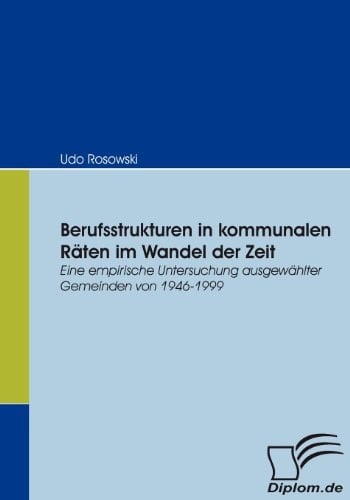 Berufsstrukturen in kommunalen Räten im Wandel der Zeit Eine empirische Untersuchung ausgewählter Gemeinden von 1946-1999