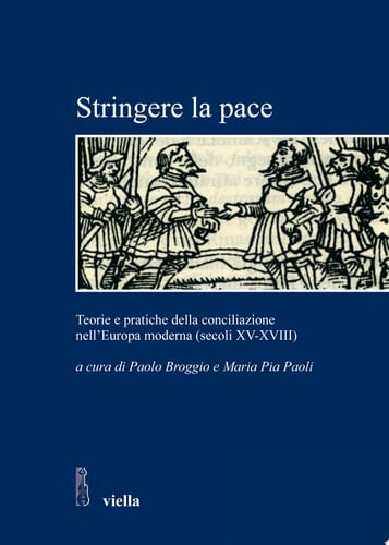 Stringere la pace Teorie e pratiche della conciliazione nell'Europa moderna (secoli XV-XVIII)