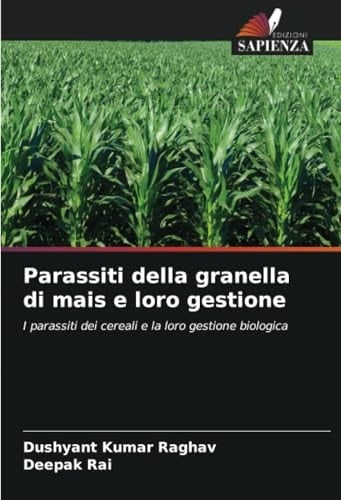 Parassiti della granella di mais e loro gestione: I parassiti dei cereali e la loro gestione biologica (Italian Edition)