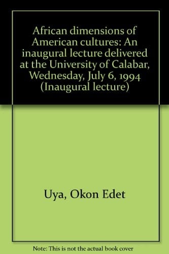 African Dimensions of American Cultures An Inaugural Lecture Delivered at the University of Calabar, Wednesday, July 6, 1994