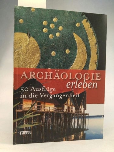 Archäologie erleben 50 Ausflüge in die Vergangenheit