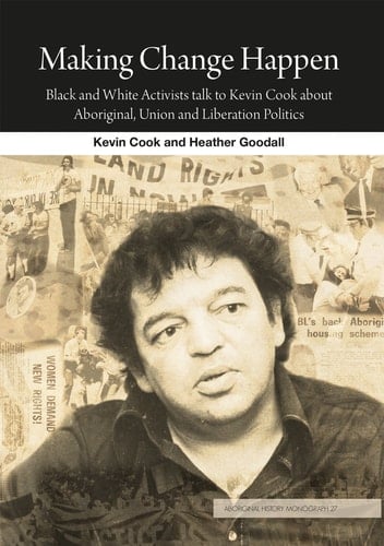 Making Change Happen Black and White Activists Talk to Kevin Cook about Aboriginal, Union and Liberation Politics