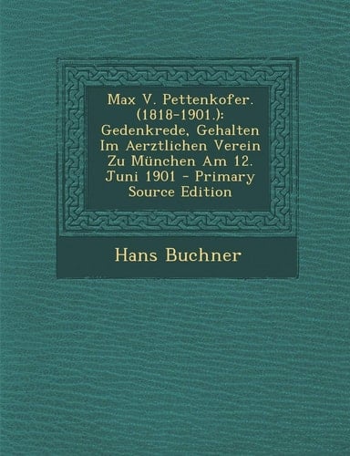 Max V. Pettenkofer Gedenkrede, Gehalten Im Aerztlichen Verein Zu München Am 12. Juni 1901 - Primary Source Edition