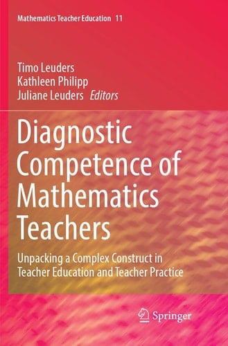 Diagnostic Competence of Mathematics Teachers Unpacking a Complex Construct in Teacher Education and Teacher Practice