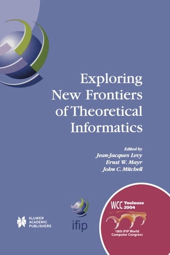 Exploring New Frontiers of Theoretical Informatics IFIP 18th World Computer Congress TC1 3rd International Conference on Theoretical Computer Science (TCS2004) 22–27 August 2004 Toulouse, France