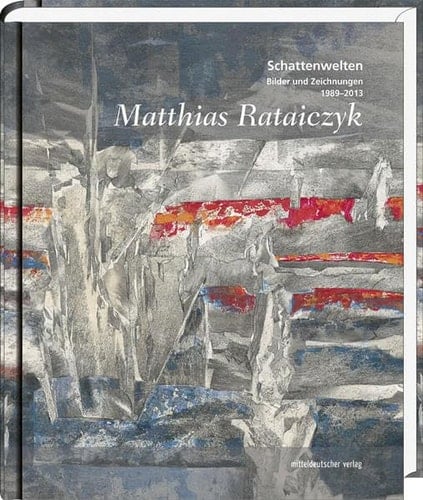 Matthias Rataiczyk Malerei und Grafik ; 1989 - 2013 ; [Katalog zur Ausstellung Schattenwelten, Bilder von Matthias Rataiczyk, Malerei und Grafik, 14. Juni bis 11. August 2013, Kunstverein "Talstrasse" e.V., Halle (Saale)]