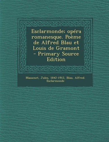 Esclarmonde; Opéra Romanesque. Poème de Alfred Blau Et Louis de Gramont - Primary Source Edition