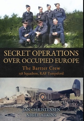 Secret Operations Over Occupied Europe The Bartter Crew, 138 Squadron RAF Tempsford