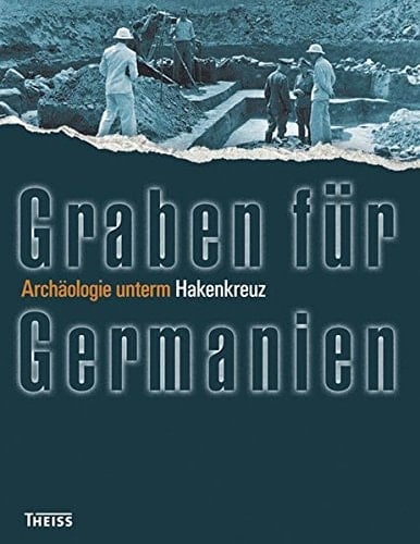 Graben für Germanien Archäologie unterm Hakenkreuz