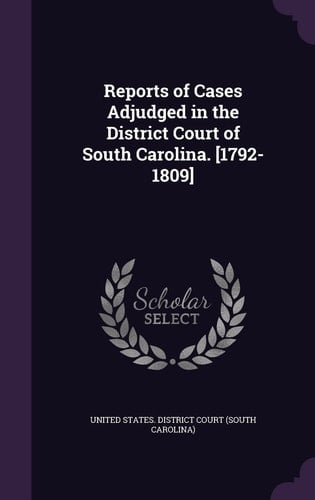 Reports of Cases Adjudged in the District Court of South Carolina. [1792-1809]